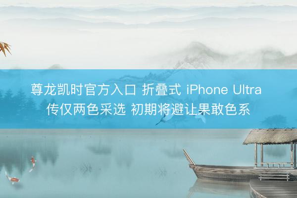 尊龙凯时官方入口 折叠式 iPhone Ultra 传仅两色采选 初期将避让果敢色系