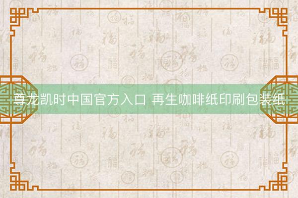 尊龙凯时中国官方入口 再生咖啡纸印刷包装纸