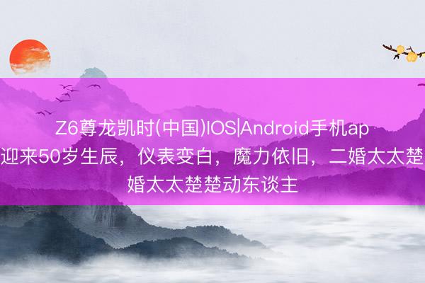 Z6尊龙凯时(中国)IOS|Android手机app下载 邓肯迎来50岁生辰，仪表变白，魔力依旧，二婚太太楚楚动东谈主