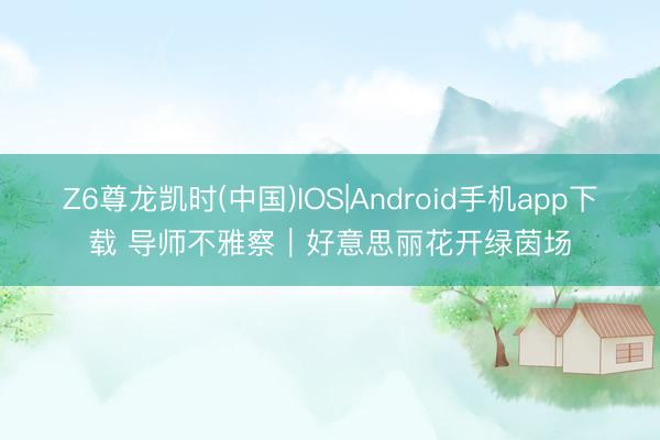 Z6尊龙凯时(中国)IOS|Android手机app下载 导师不雅察｜好意思丽花开绿茵场