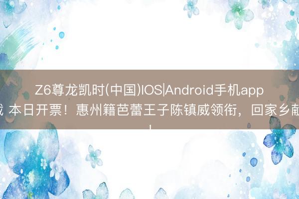 Z6尊龙凯时(中国)IOS|Android手机app下载 本日开票！惠州籍芭蕾王子陈镇威领衔，回家乡献演！