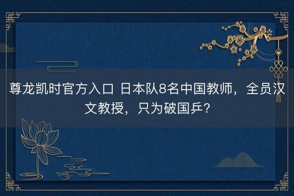 尊龙凯时官方入口 日本队8名中国教师，全员汉文教授，只为破国乒?