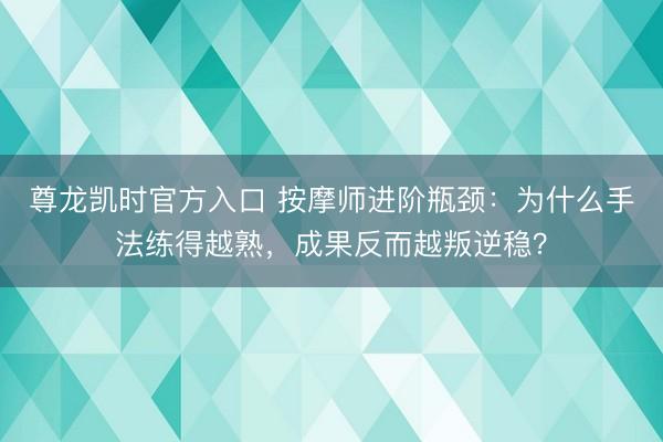 尊龙凯时官方入口 按摩师进阶瓶颈：为什么手法练得越熟，成果反而越叛逆稳？