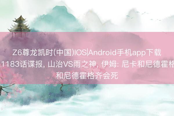 Z6尊龙凯时(中国)IOS|Android手机app下载 海贼王1183话谍报， 山治VS雨之神， 伊姆: 尼卡和尼德霍格齐会死