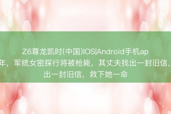 Z6尊龙凯时(中国)IOS|Android手机app下载 1951年，军统女密探行将被枪毙，其丈夫找出一封旧信，救下她一命