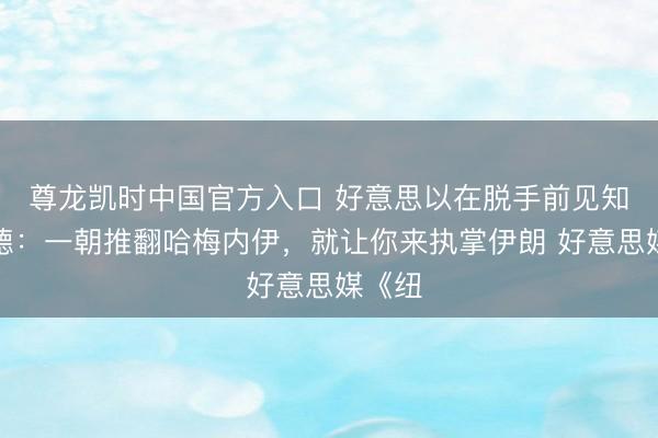 尊龙凯时中国官方入口 好意思以在脱手前见知内贾德：一朝推翻哈梅内伊，就让你来执掌伊朗 好意思媒《纽