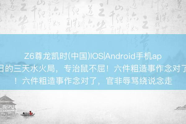 Z6尊龙凯时(中国)IOS|Android手机app下载 5月25日至27日的三天水火局，专治鼠不屈！六件粗造事作念对了，官非辱骂绕说念走