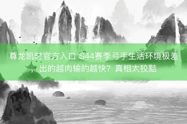 尊龙凯时官方入口 S44赛季弓手生活环境极差，出的越肉输的越快？真相太狡黠