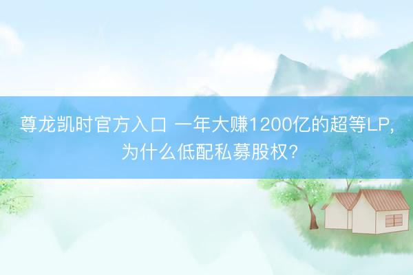 尊龙凯时官方入口 一年大赚1200亿的超等LP， 为什么低配私募股权?
