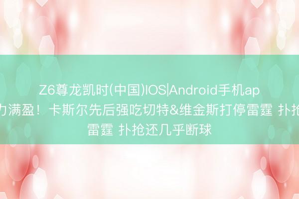 Z6尊龙凯时(中国)IOS|Android手机app下载 冲击力满盈！卡斯尔先后强吃切特&维金斯打停雷霆 扑抢还几乎断球
