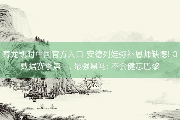 尊龙凯时中国官方入口 安德列娃弥补恩师缺憾! 3数据赛季第一, 最强黑马: 不会健忘巴黎