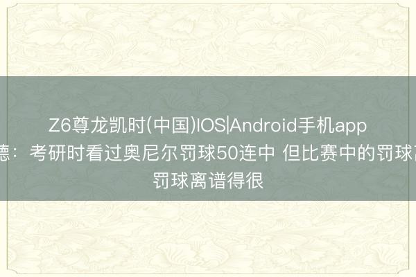 Z6尊龙凯时(中国)IOS|Android手机app下载 韦德：考研时看过奥尼尔罚球50连中 但比赛中的罚球离谱得很