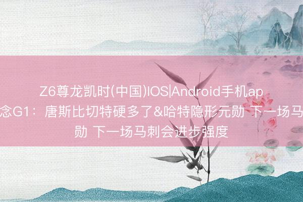 Z6尊龙凯时(中国)IOS|Android手机app下载 马健说念G1：唐斯比切特硬多了&哈特隐形元勋 下一场马刺会进步强度