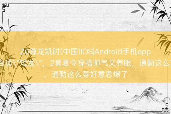 Z6尊龙凯时(中国)IOS|Android手机app下载 万茜太合适