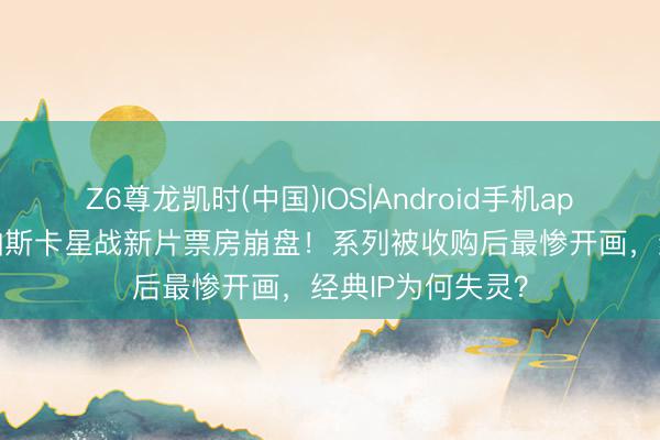 Z6尊龙凯时(中国)IOS|Android手机app下载 佩德罗·帕斯卡星战新片票房崩盘!系列被收购后最惨开画,经典IP为何失灵?